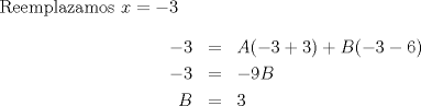 TEX: \noindent Reemplazamos $x=-3$<br />\begin{eqnarray*}<br />-3 &=& A(-3+3)+B(-3-6) \\<br />-3 &=& -9B \\<br />B &=& 3<br />\end{eqnarray*}<br />