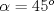 TEX: $\alpha = 45^o$