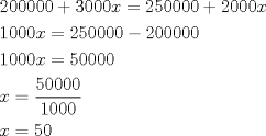 TEX: \[<br />\begin{gathered}<br />  200000 + 3000x = 250000 + 2000x \hfill \\<br />  1000x = 250000 - 200000 \hfill \\<br />  1000x = 50000 \hfill \\<br />  x = \frac{{50000}}<br />{{1000}} \hfill \\<br />  x = 50 \hfill \\ <br />\end{gathered} <br />\]<br />