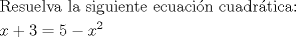 TEX: <br />\begin{align*}<br />  & \text{Resuelva la siguiente ecuaci }\!\!\acute{\mathrm{o}}\!\!\text{ n cuadr }\!\!\acute{\mathrm{a}}\!\!\text{ tica:} \\ <br /> & x+3=5-x^{2} \\ <br />\end{align*}<br />