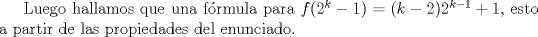 TEX: Luego hallamos que una frmula para $f(2^k-1)=(k-2)2^{k-1}+1$, esto a partir de las propiedades del enunciado.