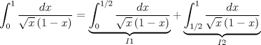 TEX: <br />\[<br />\int_0^1 {\frac{{dx}}{{\sqrt x \left( {1 - x} \right)}}}  = \underbrace {\int_0^{1/2} {\frac{{dx}}{{\sqrt x \left( {1 - x} \right)}}} }_{I1} + \underbrace {\int_{1/2}^1 {\frac{{dx}}{{\sqrt x \left( {1 - x} \right)}}} }_{I2}<br />\]<br />