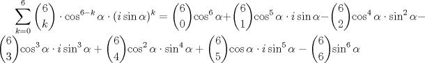 TEX: $\displaystyle\sum_{k=0}^6{\binom{6}{k} \cdot \cos^{6-k} {\alpha} \cdot (i\sin{\alpha })^k}=<br />\displaystyle\binom{6}{0}{\cos^{6}{\alpha}}+<br />\displaystyle\binom{6}{1}{\cos^{5}{\alpha}\cdot i \sin{\alpha}}-<br />\displaystyle\binom{6}{2}{\cos^{4}{\alpha}\cdot\sin^{2}{\alpha}}-<br />\displaystyle\binom{6}{3}{\cos^{3}{\alpha}\cdot i\sin^{3}{\alpha}}+<br />\displaystyle\binom{6}{4}{\cos^{2}{\alpha}\cdot \sin^{4}{\alpha}}+<br />\displaystyle\binom{6}{5}{\cos{\alpha}\cdot i\sin^{5}{\alpha}}-<br />\displaystyle\binom{6}{6}{\sin^{6}{\alpha}}$