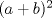 TEX: $(a+b)^2$