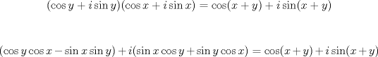 TEX: <br />% MathType!MTEF!2!1!+-<br />% feaafiart1ev1aaatCvAUfeBSjuyZL2yd9gzLbvyNv2CaerbuLwBLn<br />% hiov2DGi1BTfMBaeXatLxBI9gBaerbd9wDYLwzYbItLDharqqtubsr<br />% 4rNCHbGeaGqiVu0Je9sqqrpepC0xbbL8F4rqqrFfpeea0xe9Lq-Jc9<br />% vqaqpepm0xbba9pwe9Q8fs0-yqaqpepae9pg0FirpepeKkFr0xfr-x<br />% fr-xb9adbaqaaeGaciGaaiaabeqaamaabaabaaGcbaGaaiikaiGaco<br />% gacaGGVbGaai4CaiaadMhacqGHRaWkcaWGPbGaci4CaiaacMgacaGG<br />% UbGaamyEaiaacMcacaGGOaGaci4yaiaac+gacaGGZbGaamiEaiabgU<br />% caRiaadMgaciGGZbGaaiyAaiaac6gacaWG4bGaaiykaiabg2da9iGa<br />% cogacaGGVbGaai4CaiaacIcacaWG4bGaey4kaSIaamyEaiaacMcacq<br />% GHRaWkcaWGPbGaci4CaiaacMgacaGGUbGaaiikaiaadIhacqGHRaWk<br />% caWG5bGaaiykaaaa!5C78!<br />$$<br />(\cos y + i\sin y)(\cos x + i\sin x) = \cos (x + y) + i\sin (x + y)<br />$$<br /><br /><br />% MathType!MTEF!2!1!+-<br />% feaafiart1ev1aaatCvAUfeBSjuyZL2yd9gzLbvyNv2CaerbuLwBLn<br />% hiov2DGi1BTfMBaeXatLxBI9gBaerbd9wDYLwzYbItLDharqqtubsr<br />% 4rNCHbGeaGqiVu0Je9sqqrpepC0xbbL8F4rqqrFfpeea0xe9Lq-Jc9<br />% vqaqpepm0xbba9pwe9Q8fs0-yqaqpepae9pg0FirpepeKkFr0xfr-x<br />% fr-xb9adbaqaaeGaciGaaiaabeqaamaabaabaaGcbaGaaiikaiGaco<br />% gacaGGVbGaai4CaiaadMhaciGGJbGaai4BaiaacohacaWG4bGaeyOe<br />% I0Iaci4CaiaacMgacaGGUbGaamiEaiGacohacaGGPbGaaiOBaiaadM<br />% hacaGGPaGaey4kaSIaamyAaiaacIcaciGGZbGaaiyAaiaac6gacaWG<br />% 4bGaci4yaiaac+gacaGGZbGaamyEaiabgUcaRiGacohacaGGPbGaai<br />% OBaiaadMhaciGGJbGaai4BaiaacohacaWG4bGaaiykaiabg2da9iGa<br />% cogacaGGVbGaai4CaiaacIcacaWG4bGaey4kaSIaamyEaiaacMcacq<br />% GHRaWkcaWGPbGaci4CaiaacMgacaGGUbGaaiikaiaadIhacqGHRaWk<br />% caWG5bGaaiykaaaa!6BC3!<br />$$<br />(\cos y\cos x - \sin x\sin y) + i(\sin x\cos y + \sin y\cos x) = \cos (x + y) + i\sin (x + y)<br />$$<br />