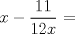 TEX: $x - \dfrac {11}{12x}$ =