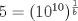 TEX: $5=(10^{10})^{\frac{1}{b}}$