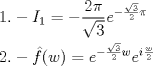 TEX: \[<br />\begin{gathered}<br />  1. - I_1  =  - \frac{{2\pi }}<br />{{\sqrt 3 }}e^{ - \frac{{\sqrt 3 }}<br />{2}\pi }  \hfill \\<br />  2. - \hat f(w) = e^{ - \frac{{\sqrt 3 }}<br />{2}w} e^{i\frac{w}<br />{2}}  \hfill \\ <br />\end{gathered} <br />\]<br />