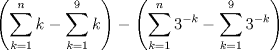 TEX: $\displaystyle \left (\sum_{k=1}^{n}k-\sum_{k=1}^{9}k  \right )-\left (\sum_{k=1}^{n}3^{-k}-\sum_{k=1}^{9}3^{-k}  \right )$