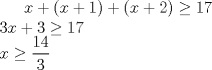 TEX: $x+(x+1)+(x+2)\geq 17$\\<br />$3x+3\geq 17$\\<br />$x\geq \dfrac{14}{3}$