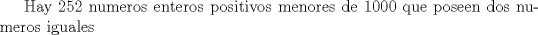 TEX: Hay 252 numeros enteros positivos menores de 1000 que poseen dos numeros iguales