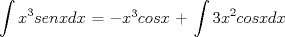 TEX:  $\displaystyle \int x^3senxdx$ = $-x^3cosx$ + $\displaystyle \int 3x^2cosxdx$ 