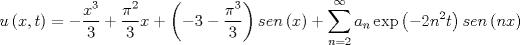 TEX: \[u\left( {x,t} \right) =  - \frac{{{x^3}}}<br />{3} + \frac{{{\pi ^2}}}<br />{3}x + \left( { - 3 - \frac{{{\pi ^3}}}<br />{3}} \right)sen\left( x \right) + \sum\limits_{n = 2}^\infty  {{a_n}\exp \left( { - 2{n^2}t} \right)sen\left( {nx} \right)} \]