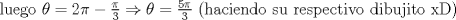 TEX: luego $\theta=2\pi-\frac{\pi}{3}\Rightarrow\theta=\frac{5\pi}{3}$ (haciendo su respectivo dibujito xD)