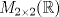 TEX: $M_{2 \times 2}(\mathbb{R})$