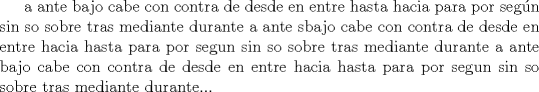 TEX: a ante bajo cabe con contra de desde en entre hasta hacia para por segn sin so sobre tras mediante durante<br />a ante sbajo cabe con contra de desde en entre hacia hasta para por segun sin so sobre tras mediante durante a ante<br />bajo cabe con contra de desde en entre hacia hasta para por segun sin so sobre tras mediante durante...