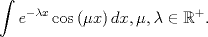 TEX: \[<br />\int {e^{ - \lambda x} } \cos \left( {\mu x} \right)dx,\mu ,\lambda  \in \mathbb{R}^ +  .<br />\]<br />