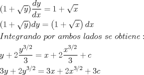 TEX: % MathType!MTEF!2!1!+-<br />% feaafiart1ev1aaatCvAUfeBSjuyZL2yd9gzLbvyNv2CaerbuLwBLn<br />% hiov2DGi1BTfMBaeXatLxBI9gBaerbd9wDYLwzYbItLDharqqtubsr<br />% 4rNCHbGeaGqiVu0Je9sqqrpepC0xbbL8F4rqqrFfpeea0xe9Lq-Jc9<br />% vqaqpepm0xbba9pwe9Q8fs0-yqaqpepae9pg0FirpepeKkFr0xfr-x<br />% fr-xb9adbaqaaeGaciGaaiaabeqaamaabaabaaGceaqabeaacaGGOa<br />% GaaGymaiabgUcaRmaakaaabaGaamyEaaWcbeaakiaacMcadaWcaaqa<br />% aiaadsgacaWG5baabaGaamizaiaadIhaaaGaeyypa0JaaGymaiabgU<br />% caRmaakaaabaGaamiEaaWcbeaaaOqaaiaacIcacaaIXaGaey4kaSYa<br />% aOaaaeaacaWG5baaleqaaOGaaiykaiaadsgacaWG5bGaeyypa0Zaae<br />% WaaeaacaaIXaGaey4kaSYaaOaaaeaacaWG4baaleqaaaGccaGLOaGa<br />% ayzkaaGaamizaiaadIhaaeaacaWGjbGaamOBaiaadshacaWGLbGaam<br />% 4zaiaadkhacaWGHbGaamOBaiaadsgacaWGVbGaaeiiaiaadchacaWG<br />% VbGaamOCaiaabccacaWGHbGaamyBaiaadkgacaWGVbGaam4Caiaabc<br />% cacaWGSbGaamyyaiaadsgacaWGVbGaam4CaiaabccacaWGZbGaamyz<br />% aiaabccacaWGVbGaamOyaiaadshacaWGPbGaamyzaiaad6gacaWGLb<br />% GaaiOoaaqaaiaadMhacqGHRaWkcaaIYaWaaSaaaeaacaWG5bWaaWba<br />% aSqabeaacaaIZaGaai4laiaaikdaaaaakeaacaaIZaaaaiabg2da9i<br />% aadIhacqGHRaWkcaaIYaWaaSaaaeaacaWG4bWaaWbaaSqabeaacaaI<br />% ZaGaai4laiaaikdaaaaakeaacaaIZaaaaiabgUcaRiaadogaaeaaca<br />% aIZaGaamyEaiabgUcaRiaaikdacaWG5bWaaWbaaSqabeaacaaIZaGa<br />% ai4laiaaikdaaaGccqGH9aqpcaaIZaGaamiEaiabgUcaRiaaikdaca<br />% WG4bWaaWbaaSqabeaacaaIZaGaai4laiaaikdaaaGccqGHRaWkcaaI<br />% ZaGaam4yaaaaaa!9213!<br />\[<br />\begin{gathered}<br />  (1 + \sqrt y )\frac{{dy}}<br />{{dx}} = 1 + \sqrt x  \hfill \\<br />  (1 + \sqrt y )dy = \left( {1 + \sqrt x } \right)dx \hfill \\<br />  Integrando{\text{ }}por{\text{ }}ambos{\text{ }}lados{\text{ }}se{\text{ }}obtiene: \hfill \\<br />  y + 2\frac{{y^{3/2} }}<br />{3} = x + 2\frac{{x^{3/2} }}<br />{3} + c \hfill \\<br />  3y + 2y^{3/2}  = 3x + 2x^{3/2}  + 3c \hfill \\ <br />\end{gathered} <br />\]