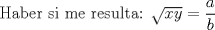 TEX: Haber si me resulta: $\sqrt{xy}=\dfrac ab$