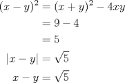 TEX: $\begin{aligned}(x-y)^2&=(x+y)^2-4xy \\ &=9-4 \\&=5 \\ |x-y|&=\sqrt5 \\x-y&=\sqrt5 \end{aligned}$