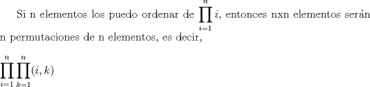 TEX:  Si n elementos los puedo ordenar de $\displaystyle\prod_{i=1}^{n}i$, entonces nxn elementos sern n permutaciones de n elementos, es decir,$\\<br />\\ \displaystyle\prod_{i=1}^{n}\prod_{k=1}^n(i,k)$