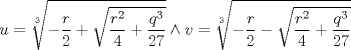 TEX: $$<br />u = \root 3 \of { - \frac{r}<br />{2} + \sqrt {\frac{{r^2 }}<br />{4} + \frac{{q^3 }}<br />{{27}}} }  \wedge v = \root 3 \of { - \frac{r}<br />{2} - \sqrt {\frac{{r^2 }}<br />{4} + \frac{{q^3 }}<br />{{27}}} } <br />$$