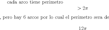 TEX: cada arco tiene perimetro $$>2\pi $$  , pero hay 6 arcos por lo cual el perimetro sera de $$12\pi$$