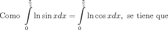 TEX: <br />$$\text{Como }\int\limits_{0}^{\frac{\pi }{2}}{\ln \sin xdx}=\int\limits_{0}^{\frac{\pi }{2}}{\ln \cos xdx},\text{ se tiene que}$$<br />