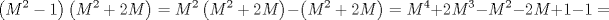 TEX: $$\left( M^{2}-1 \right)\left( M^{2}+2M \right)=M^{2}\left( M^{2}+2M \right)-\left( M^{2}+2M \right)=M^{4}+2M^{3}-M^{2}-2M+1-1=$$