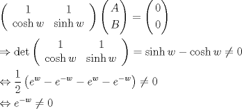 TEX: \[<br />\begin{gathered}<br />  \left( {\begin{array}{*{20}c}<br />   1 & 1  \\<br />   {\cosh w} & {\sinh w}  \\<br /><br /> \end{array} } \right)\left( \begin{gathered}<br />  A \hfill \\<br />  B \hfill \\ <br />\end{gathered}  \right) = \left( \begin{gathered}<br />  0 \hfill \\<br />  0 \hfill \\ <br />\end{gathered}  \right) \hfill \\<br />   \Rightarrow \det \left( {\begin{array}{*{20}c}<br />   1 & 1  \\<br />   {\cosh w} & {\sinh w}  \\<br /><br /> \end{array} } \right) = \sinh w - \cosh w \ne 0 \hfill \\<br />   \Leftrightarrow \frac{1}<br />{2}\left( {e^w  - e^{ - w}  - e^w  - e^{ - w} } \right) \ne 0 \hfill \\<br />   \Leftrightarrow e^{ - w}  \ne 0 \hfill \\ <br />\end{gathered} <br />\]