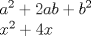 TEX: % MathType!MTEF!2!1!+-<br />% feaagaart1ev2aaatCvAUfeBSjuyZL2yd9gzLbvyNv2CaerbuLwBLn<br />% hiov2DGi1BTfMBaeXatLxBI9gBaerbd9wDYLwzYbItLDharqqtubsr<br />% 4rNCHbGeaGqiVu0Je9sqqrpepC0xbbL8F4rqqrFfpeea0xe9Lq-Jc9<br />% vqaqpepm0xbba9pwe9Q8fs0-yqaqpepae9pg0FirpepeKkFr0xfr-x<br />% fr-xb9adbaqaaeGaciGaaiaabeqaamaabaabaaGceaqabeaacaWGHb<br />% WaaWbaaSqabeaacaaIYaaaaOGaey4kaSIaaGOmaiaadggacaWGIbGa<br />% ey4kaSIaamOyamaaCaaaleqabaGaaGOmaaaaaOqaaiaadIhadaahaa<br />% WcbeqaaiaaikdaaaGccqGHRaWkcaaI0aGaamiEaaaaaa!4281!<br />\[<br />\begin{array}{l}<br /> a^2  + 2ab + b^2  \\ <br /> x^2  + 4x \\ <br /> \end{array}<br />\]<br />