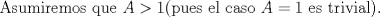 TEX: Asumiremos que $A>1$(pues el caso $A=1$ es trivial).