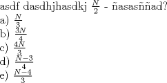 TEX:  asdf dasdhjhasdkj $\frac{N}{2}$ - asasad?<br /><br />a) $\frac{N}{3}$<br /><br />b) $\frac{3N}{4}$<br /><br />c) $\frac{4N}{3}$<br /><br />d) $\frac{N - 3}{4}$<br /><br />e) $\frac{N - 4}{3}$<br /><br />