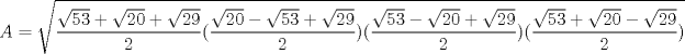 TEX: $$A=\sqrt{\dfrac{\sqrt{53}+\sqrt{20}+\sqrt{29}}{2}(\dfrac{\sqrt{20}-\sqrt{53}+\sqrt{29}}{2})(\dfrac{\sqrt{53}-\sqrt{20}+\sqrt{29}}{2})(\dfrac{\sqrt{53}+\sqrt{20}-\sqrt{29}}{2})}$$