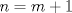 TEX: $n=m+1$