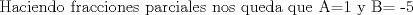 TEX:   Haciendo fracciones parciales nos queda que A=1 y B= -5  