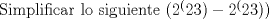 TEX: \noindent Simplificar lo siguiente $\mathcal (2^(23)-2^(23))$