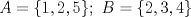 TEX: $A=\{ 1, 2, 5 \};\ B=\{ 2, 3, 4 \}$