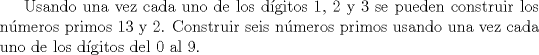 TEX: Usando una vez cada uno de los dgitos 1, 2 y 3 se pueden construir los nmeros primos 13 y 2. Construir seis nmeros primos usando una vez cada uno de los dgitos del 0 al 9.