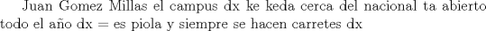 TEX:  Juan Gomez Millas el campus dx ke keda cerca del nacional ta abierto todo el ao dx = es piola y siempre se hacen carretes dx 