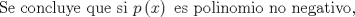 TEX: $$\text{Se concluye que si }p\left( x \right)\text{ es polinomio no negativo}\text{, }$$