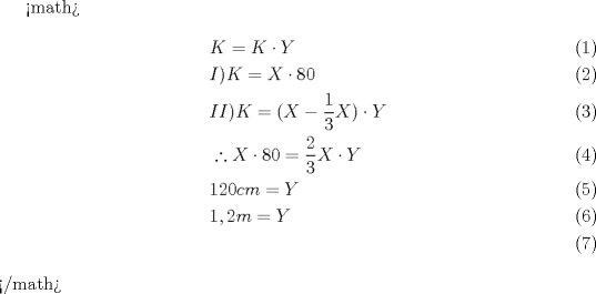 TEX: <br /><math>\begin{align}<br />  & K=K\cdot Y \\ <br /> & I)K=X\cdot 80 \\ <br /> & II)K=(X-\frac{1}{3}X)\cdot Y \\ <br /> & \therefore X\cdot 80=\frac{2}{3}X\cdot Y \\ <br /> & 120cm=Y \\ <br /> & 1,2m=Y \\ <br />\end{align}</math><br />