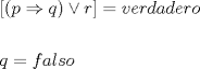 TEX: <br />\[<br />\begin{gathered}<br />  \left[ {\left( {p \Rightarrow q} \right) \vee r} \right] = verdadero \hfill \\<br />   \hfill \\<br />  q = falso \hfill \\ <br />\end{gathered} <br />\]<br />