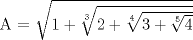 TEX: A = $\sqrt{1+{\sqrt[3]{2+{\sqrt[4]{3+{\sqrt[5]{4}}}}}}}$