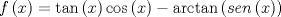 TEX: \[<br />f\left( x \right) = \tan \left( x \right)\cos \left( x \right) - \arctan \left( {sen\left( x \right)} \right)<br />\]<br />