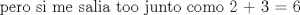 TEX: \[<br />{\text{pero si me salia too junto como 2 + 3 = 6}}<br />\]<br />