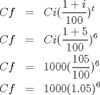 TEX: \begin{eqnarray*}<br />Cf&=&Ci  ( \frac{1+i}{100} ) ^t\\<br />Cf&=&Ci  ( \frac{1+5}{100} ) ^6\\<br />Cf&=&1000(\frac{105}{100}  ) ^6\\<br />Cf&=&1000  (1.05 ) ^6<br />\end{eqnarray*}