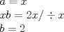 TEX: % MathType!MTEF!2!1!+-<br />% feaagaart1ev2aaatCvAUfeBSjuyZL2yd9gzLbvyNv2CaerbuLwBLn<br />% hiov2DGi1BTfMBaeXatLxBI9gBaerbd9wDYLwzYbItLDharqqtubsr<br />% 4rNCHbGeaGqiVu0Je9sqqrpepC0xbbL8F4rqqrFfpeea0xe9Lq-Jc9<br />% vqaqpepm0xbba9pwe9Q8fs0-yqaqpepae9pg0FirpepeKkFr0xfr-x<br />% fr-xb9adbaqaaeGaciGaaiaabeqaamaabaabaaGceaqabeaacaWGHb<br />% Gaeyypa0JaamiEaaqaaiaadIhacaWGIbGaeyypa0JaaGOmaiaadIha<br />% caGGVaGaey49aGRaamiEaaqaaiaadkgacqGH9aqpcaaIYaaaaaa!4415!<br />\[<br />\begin{array}{l}<br /> a = x \\ <br /> xb = 2x/ \div x \\ <br /> b = 2 \\ <br /> \end{array}<br />\]<br />