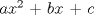 TEX: $ax^{2}$ + $bx$ + $c$