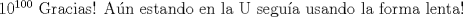 TEX: $10^{100}$ Gracias! An estando en la U segua usando la forma lenta!